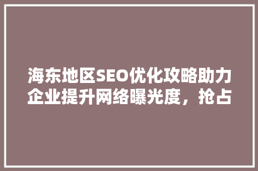 海东地区SEO优化攻略助力企业提升网络曝光度，抢占市场先机