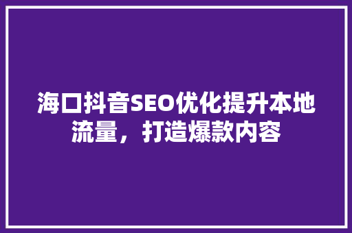 海口抖音SEO优化提升本地流量，打造爆款内容