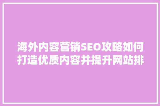 海外内容营销SEO攻略如何打造优质内容并提升网站排名