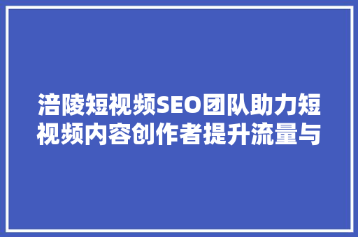 涪陵短视频SEO团队助力短视频内容创作者提升流量与曝光率  第1张