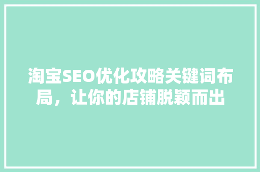 淘宝SEO优化攻略关键词布局，让你的店铺脱颖而出