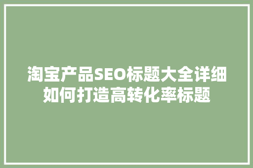 淘宝产品SEO标题大全详细如何打造高转化率标题