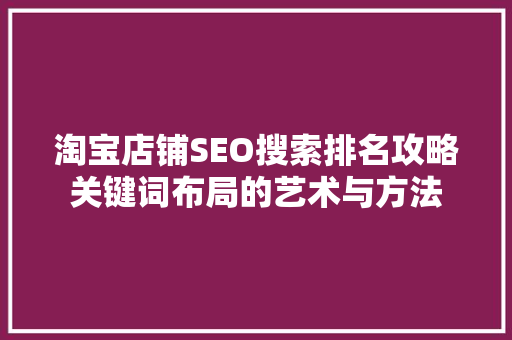 淘宝店铺SEO搜索排名攻略关键词布局的艺术与方法
