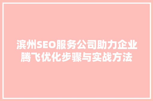 滨州SEO服务公司助力企业腾飞优化步骤与实战方法  第1张
