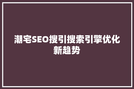 潮宅SEO搜引搜索引擎优化新趋势