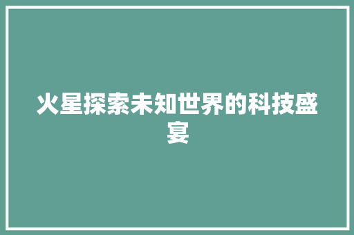 火星探索未知世界的科技盛宴