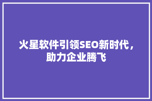 火星软件引领SEO新时代，助力企业腾飞