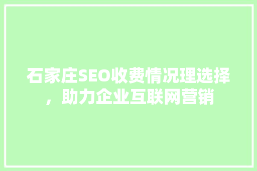 石家庄SEO收费情况理选择，助力企业互联网营销