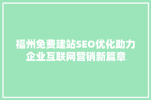 福州免费建站SEO优化助力企业互联网营销新篇章