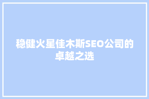 稳健火星佳木斯SEO公司的卓越之选
