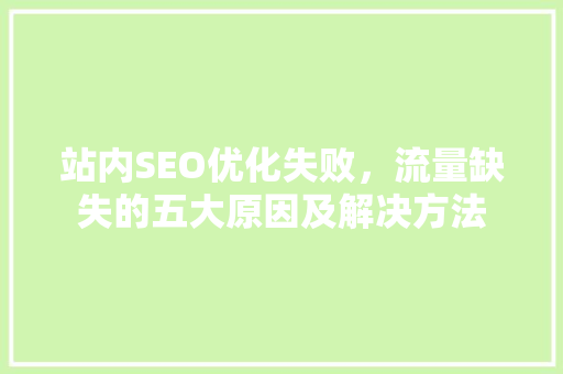 站内SEO优化失败，流量缺失的五大原因及解决方法