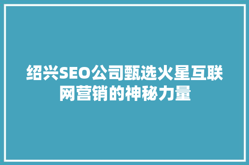 绍兴SEO公司甄选火星互联网营销的神秘力量