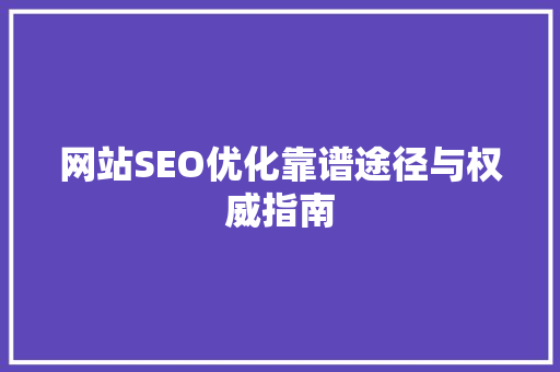 网站SEO优化靠谱途径与权威指南