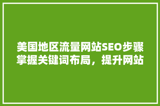 美国地区流量网站SEO步骤掌握关键词布局，提升网站流量