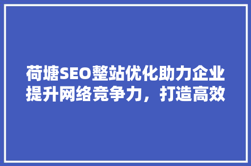 荷塘SEO整站优化助力企业提升网络竞争力，打造高效网络营销步骤