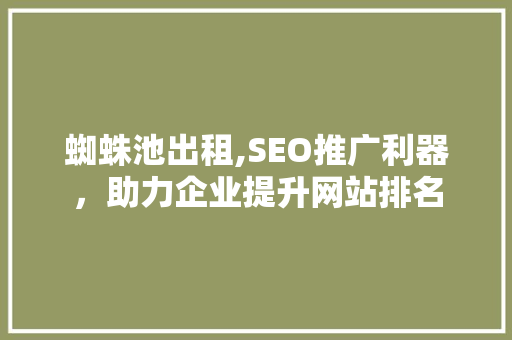 蜘蛛池出租,SEO推广利器，助力企业提升网站排名