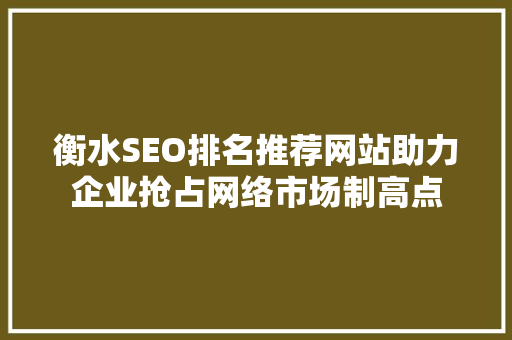 衡水SEO排名推荐网站助力企业抢占网络市场制高点