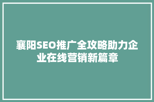 襄阳SEO推广全攻略助力企业在线营销新篇章