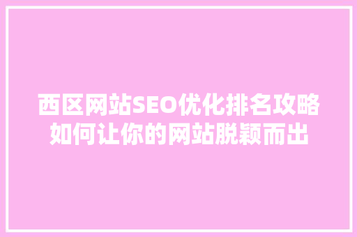 西区网站SEO优化排名攻略如何让你的网站脱颖而出
