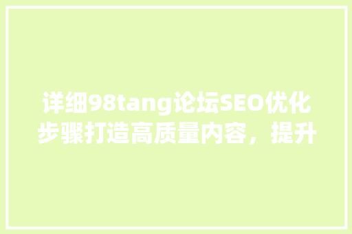 详细98tang论坛SEO优化步骤打造高质量内容，提升网站流量