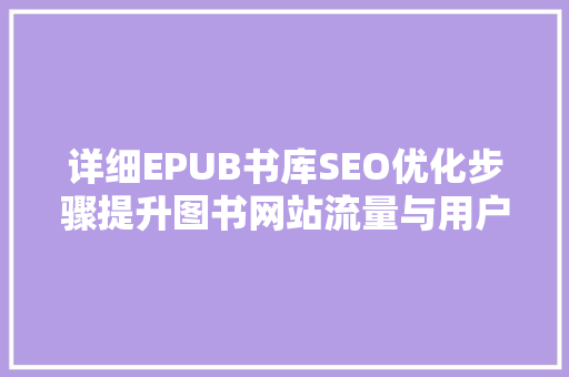 详细EPUB书库SEO优化步骤提升图书网站流量与用户体验