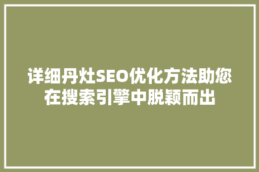 详细丹灶SEO优化方法助您在搜索引擎中脱颖而出