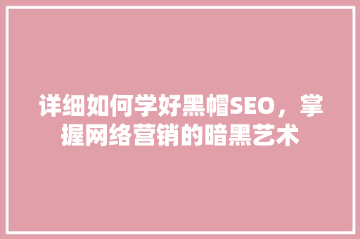 详细如何学好黑帽SEO，掌握网络营销的暗黑艺术