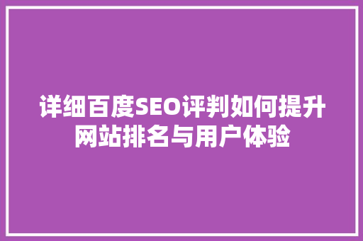 详细百度SEO评判如何提升网站排名与用户体验