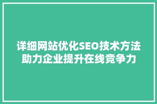 详细网站优化SEO技术方法助力企业提升在线竞争力