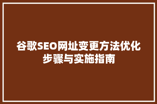 谷歌SEO网址变更方法优化步骤与实施指南  第1张
