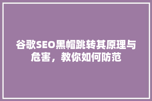 谷歌SEO黑帽跳转其原理与危害，教你如何防范