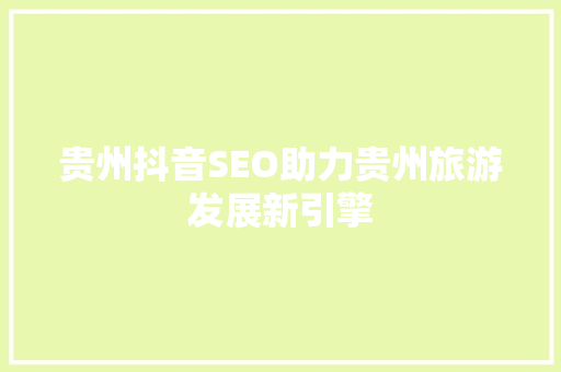 贵州抖音SEO助力贵州旅游发展新引擎  第1张