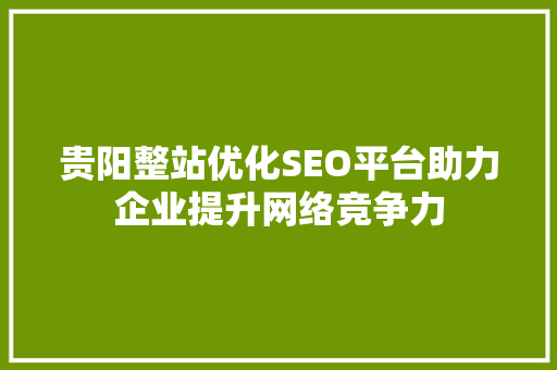 贵阳整站优化SEO平台助力企业提升网络竞争力