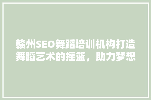 赣州SEO舞蹈培训机构打造舞蹈艺术的摇篮，助力梦想起航