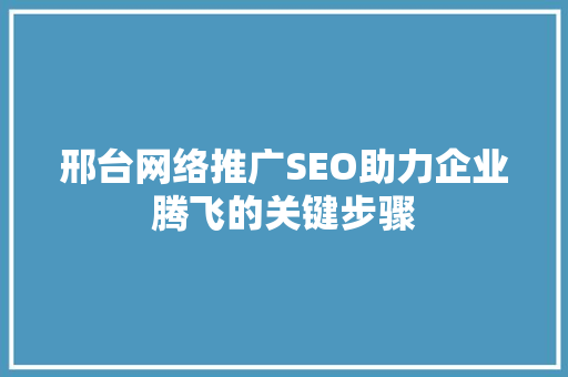 邢台网络推广SEO助力企业腾飞的关键步骤