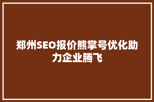 郑州SEO报价熊掌号优化助力企业腾飞