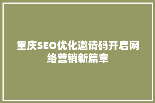 重庆SEO优化邀请码开启网络营销新篇章