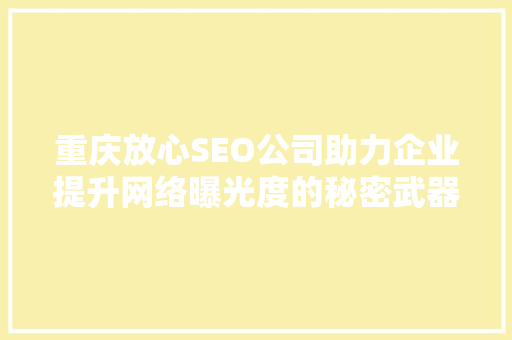 重庆放心SEO公司助力企业提升网络曝光度的秘密武器