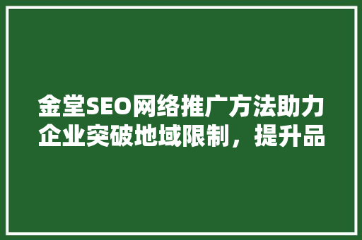 金堂SEO网络推广方法助力企业突破地域限制，提升品牌影响力