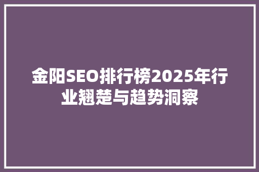 金阳SEO排行榜2025年行业翘楚与趋势洞察
