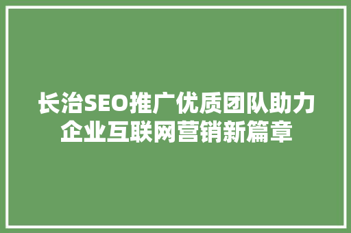 长治SEO推广优质团队助力企业互联网营销新篇章
