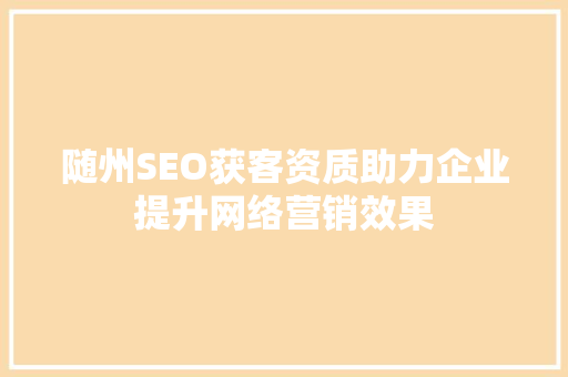随州SEO获客资质助力企业提升网络营销效果
