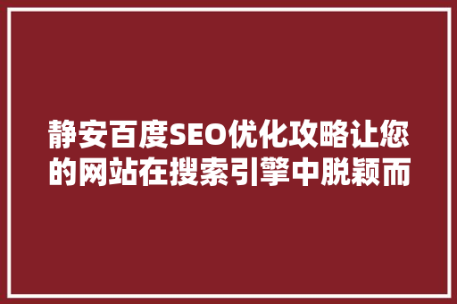 静安百度SEO优化攻略让您的网站在搜索引擎中脱颖而出