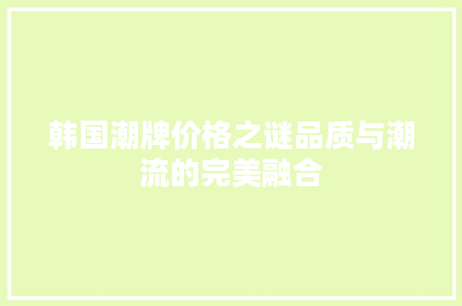 韩国潮牌价格之谜品质与潮流的完美融合