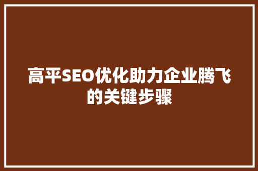 高平SEO优化助力企业腾飞的关键步骤