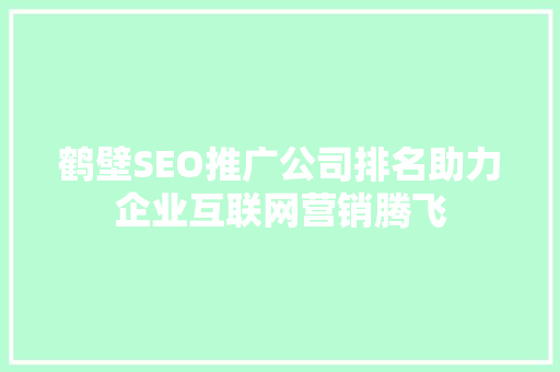 鹤壁SEO推广公司排名助力企业互联网营销腾飞