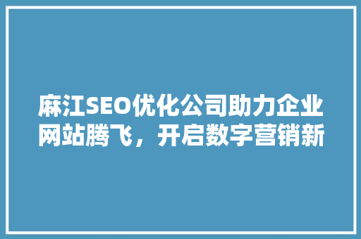麻江SEO优化公司助力企业网站腾飞，开启数字营销新时代