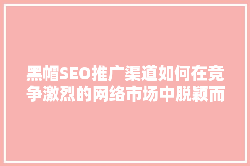 黑帽SEO推广渠道如何在竞争激烈的网络市场中脱颖而出