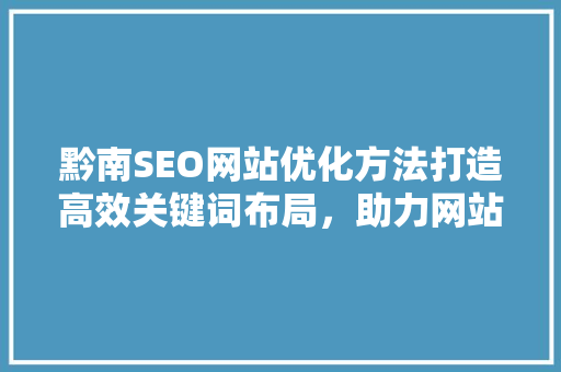 黔南SEO网站优化方法打造高效关键词布局，助力网站排名提升
