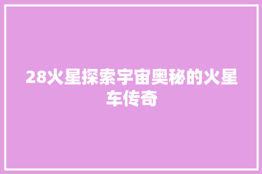 28火星探索宇宙奥秘的火星车传奇